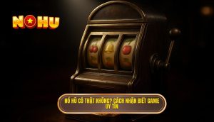 nổ hũ có thật không_ cách nhận biết game uy tín