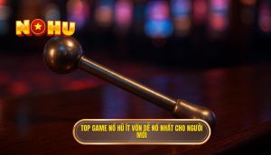 top game nổ hũ ít vốn dễ nổ nhất cho người mới