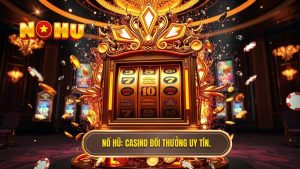 Casino Đổi Thưởng Uy Tín 2024 - Trải Nghiệm Đẳng Cấp Tại NỔ HŨ